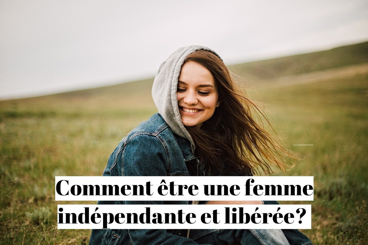 Comment être une femme indépendante et libérée ?